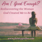Am I Good Enough? Rediscovering the Woman God Created Me to Be